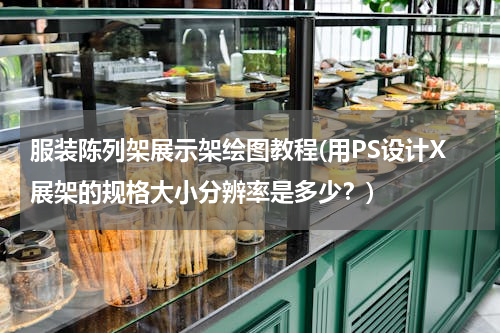 服装陈列架展示架绘图教程(用PS设计X展架的规格大小分辨率是多少？)