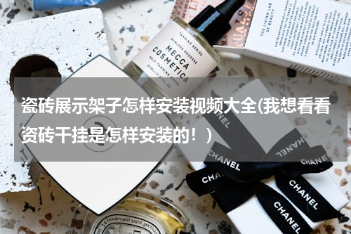 瓷砖展示架子怎样安装视频大全(我想看看资砖干挂是怎样安装的！)