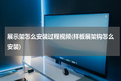 展示架怎么安装过程视频(样板展架钩怎么安装)