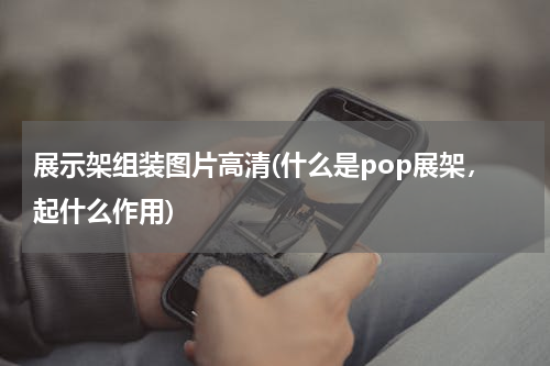 展示架组装图片高清(什么是pop展架，起什么作用)