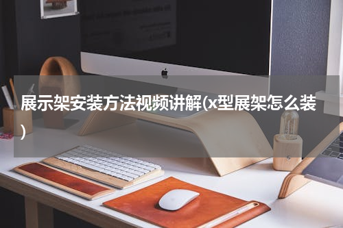 展示架安装方法视频讲解(x型展架怎么装)