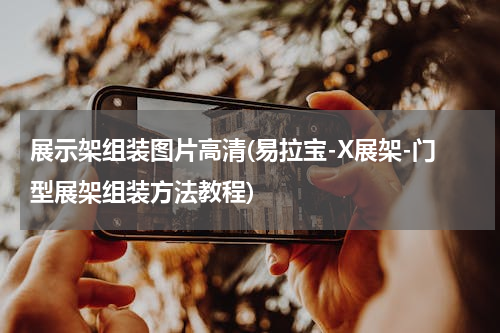 展示架组装图片高清(易拉宝-X展架-门型展架组装方法教程)