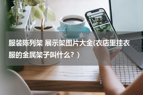 服装陈列架 展示架图片大全(衣店里挂衣服的金属架子叫什么？)