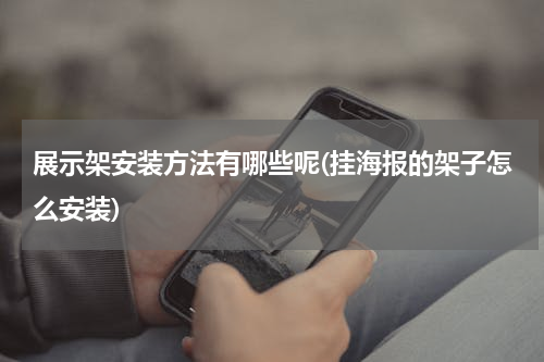 展示架安装方法有哪些呢(挂海报的架子怎么安装)