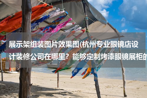 展示架组装图片效果图(杭州专业眼镜店设计装修公司在哪里？能够定制烤漆眼镜展柜的专业公司)