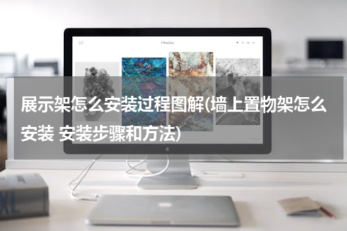 展示架怎么安装过程图解(墙上置物架怎么安装 安装步骤和方法)