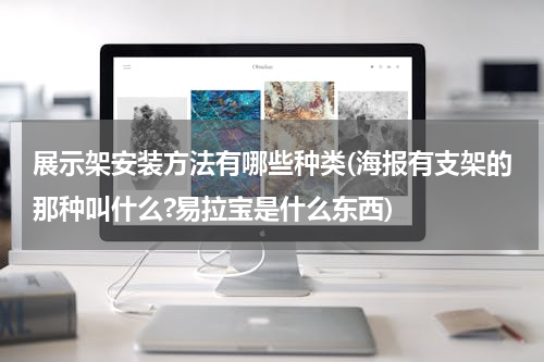 展示架安装方法有哪些种类(海报有支架的那种叫什么?易拉宝是什么东西)
