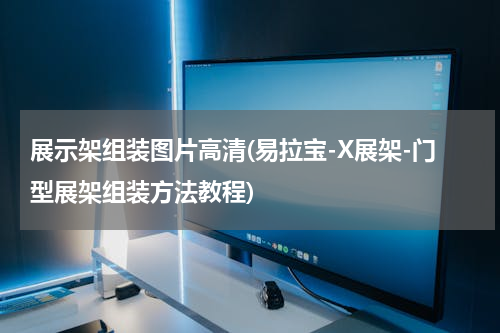 展示架组装图片高清(易拉宝-X展架-门型展架组装方法教程)