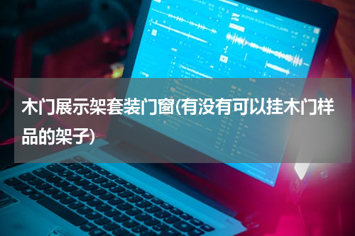 木门展示架套装门窗(有没有可以挂木门样品的架子)