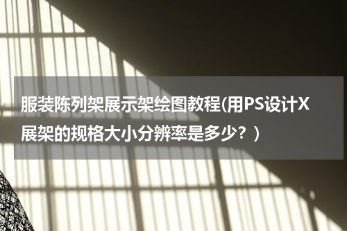 服装陈列架展示架绘图教程(用PS设计X展架的规格大小分辨率是多少？)
