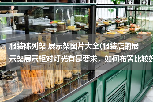 服装陈列架 展示架图片大全(服装店的展示架展示柜对灯光有是要求，如何布置比较好。)