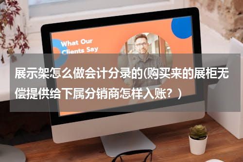 展示架怎么做会计分录的(购买来的展柜无偿提供给下属分销商怎样入账？)