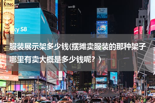 服装展示架多少钱(摆摊卖服装的那种架子哪里有卖大概是多少钱呢？)