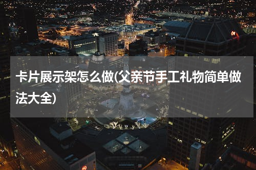 卡片展示架怎么做(父亲节手工礼物简单做法大全)