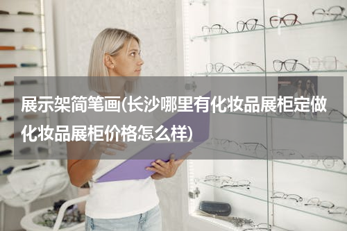 展示架简笔画(长沙哪里有化妆品展柜定做化妆品展柜价格怎么样)