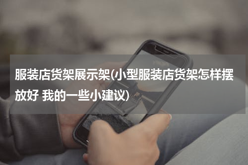 服装店货架展示架(小型服装店货架怎样摆放好 我的一些小建议)