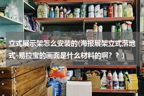 立式展示架怎么安装的(海报展架立式落地式-易拉宝的画面是什么材料的啊？？)