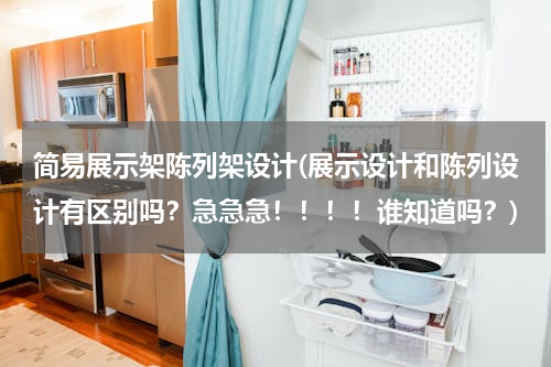 简易展示架陈列架设计(展示设计和陈列设计有区别吗？急急急！！！！谁知道吗？)