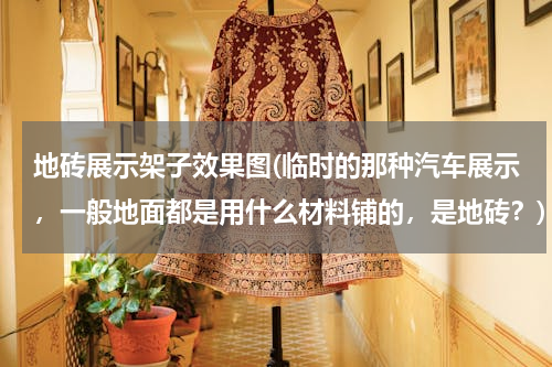 地砖展示架子效果图(临时的那种汽车展示，一般地面都是用什么材料铺的，是地砖？)