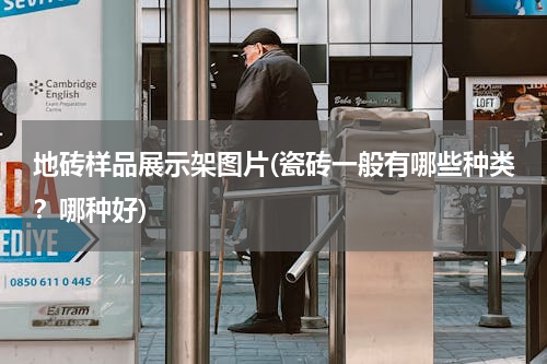 地砖样品展示架图片(瓷砖一般有哪些种类？哪种好)