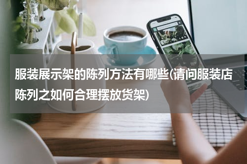 服装展示架的陈列方法有哪些(请问服装店陈列之如何合理摆放货架)