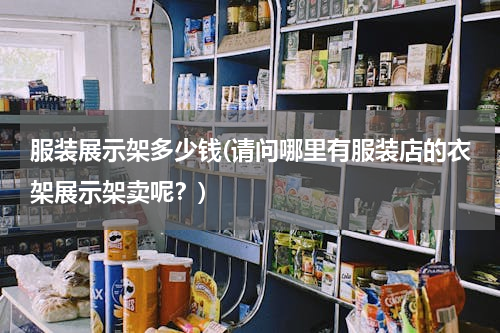 服装展示架多少钱(请问哪里有服装店的衣架展示架卖呢？)