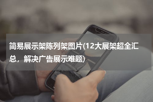 简易展示架陈列架图片(12大展架超全汇总，解决广告展示难题)