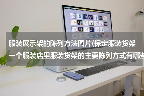 服装展示架的陈列方法图片(保定服装货架一个服装店里服装货架的主要陈列方式有哪些？)