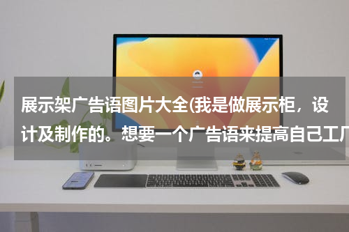 展示架广告语图片大全(我是做展示柜，设计及制作的。想要一个广告语来提高自己工厂的影响力。)