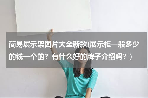 简易展示架图片大全新款(展示柜一般多少的钱一个的？有什么好的牌子介绍吗？)