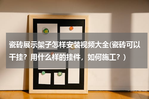 瓷砖展示架子怎样安装视频大全(瓷砖可以干挂？用什么样的挂件，如何施工？)