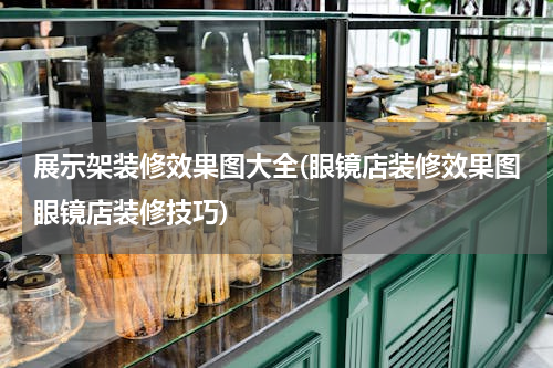 展示架装修效果图大全(眼镜店装修效果图眼镜店装修技巧)