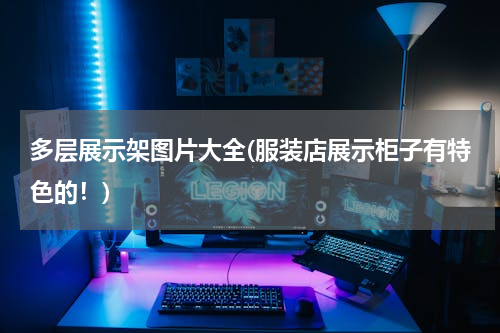 多层展示架图片大全(服装店展示柜子有特色的！)