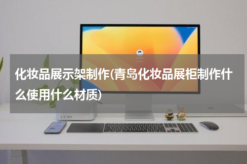 化妆品展示架制作(青岛化妆品展柜制作什么使用什么材质)