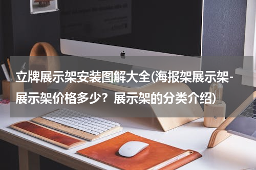 立牌展示架安装图解大全(海报架展示架-展示架价格多少？展示架的分类介绍)