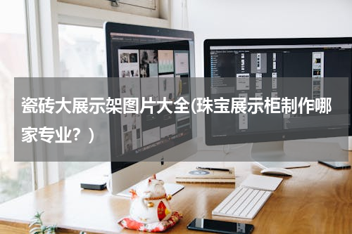 瓷砖大展示架图片大全(珠宝展示柜制作哪家专业？)