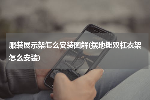 服装展示架怎么安装图解(摆地摊双杠衣架怎么安装)