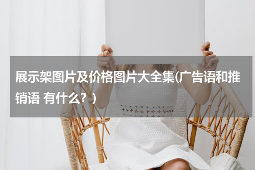 展示架图片及价格图片大全集(广告语和推销语 有什么？)