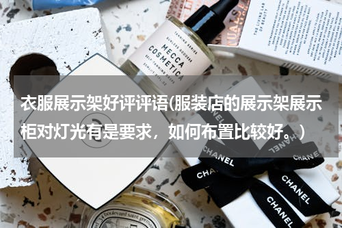 衣服展示架好评评语(服装店的展示架展示柜对灯光有是要求，如何布置比较好。)