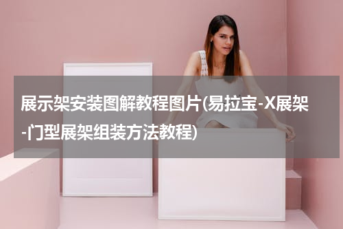 展示架安装图解教程图片(易拉宝-X展架-门型展架组装方法教程)