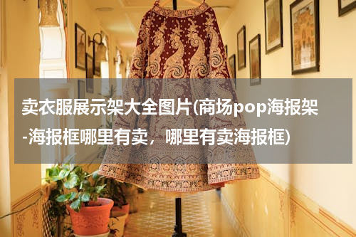 卖衣服展示架大全图片(商场pop海报架-海报框哪里有卖，哪里有卖海报框)