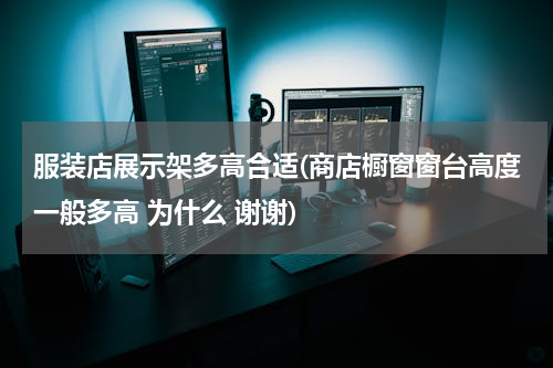 服装店展示架多高合适(商店橱窗窗台高度一般多高 为什么 谢谢)