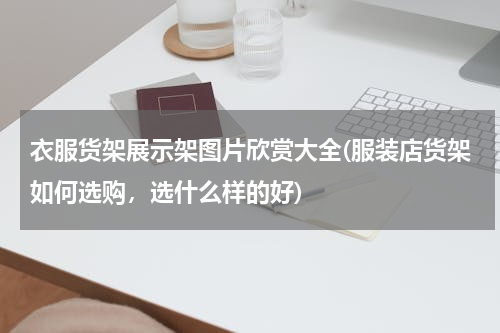 衣服货架展示架图片欣赏大全(服装店货架如何选购，选什么样的好)