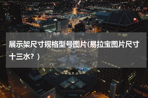 展示架尺寸规格型号图片(易拉宝图片尺寸十三水？)
