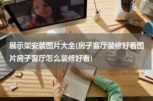 展示架安装图片大全(房子客厅装修好看图片房子客厅怎么装修好看)