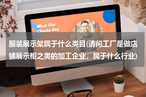 服装展示架属于什么类目(请问工厂是做店铺展示柜之类的加工企业，属于什么行业)