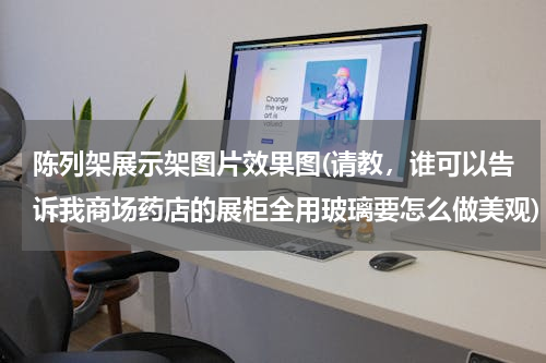 陈列架展示架图片效果图(请教，谁可以告诉我商场药店的展柜全用玻璃要怎么做美观)
