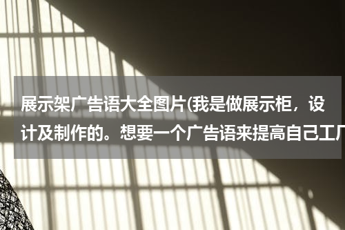 展示架广告语大全图片(我是做展示柜，设计及制作的。想要一个广告语来提高自己工厂的影响力。)