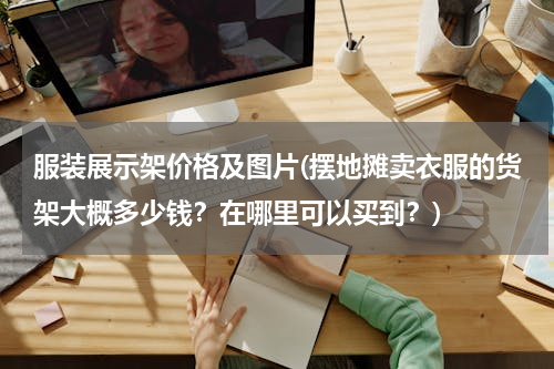服装展示架价格及图片(摆地摊卖衣服的货架大概多少钱？在哪里可以买到？)