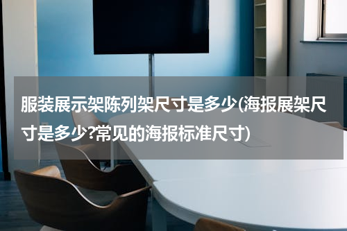 服装展示架陈列架尺寸是多少(海报展架尺寸是多少?常见的海报标准尺寸)